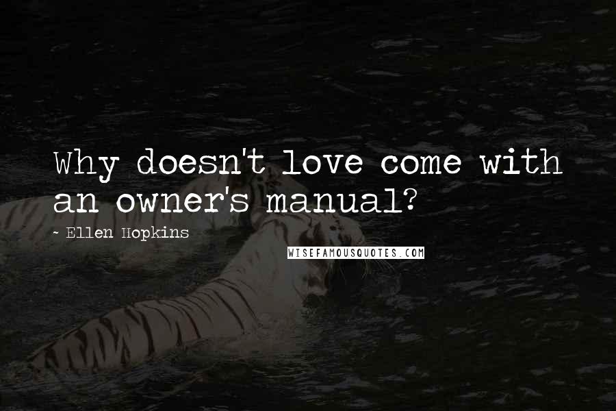 Ellen Hopkins Quotes: Why doesn't love come with an owner's manual?