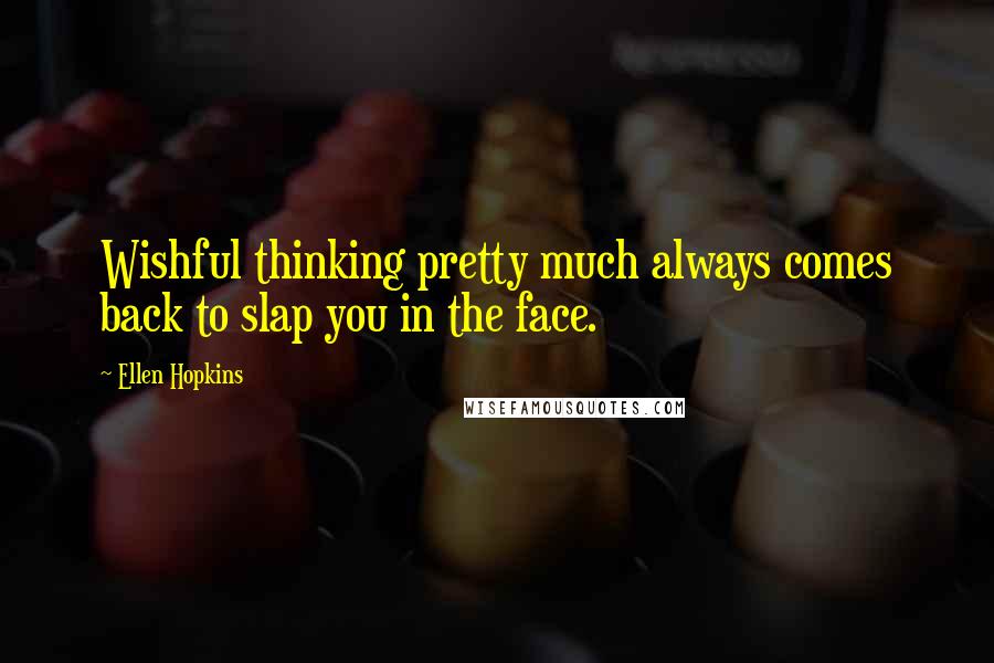 Ellen Hopkins Quotes: Wishful thinking pretty much always comes back to slap you in the face.