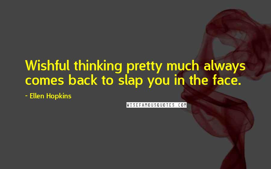 Ellen Hopkins Quotes: Wishful thinking pretty much always comes back to slap you in the face.