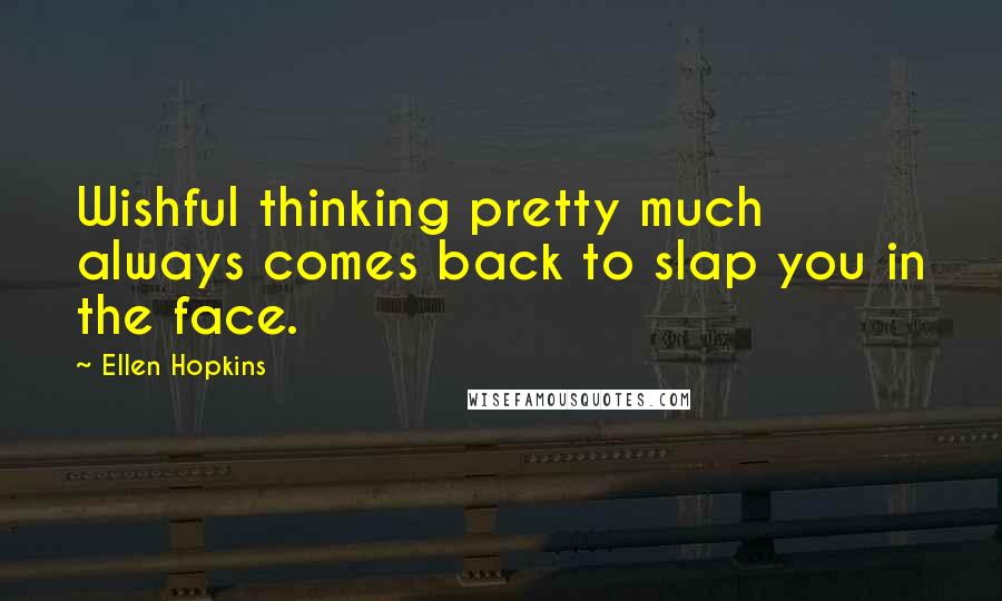 Ellen Hopkins Quotes: Wishful thinking pretty much always comes back to slap you in the face.