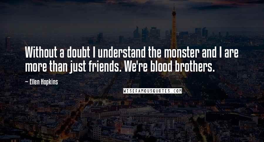 Ellen Hopkins Quotes: Without a doubt I understand the monster and I are more than just friends. We're blood brothers.