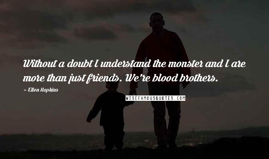 Ellen Hopkins Quotes: Without a doubt I understand the monster and I are more than just friends. We're blood brothers.