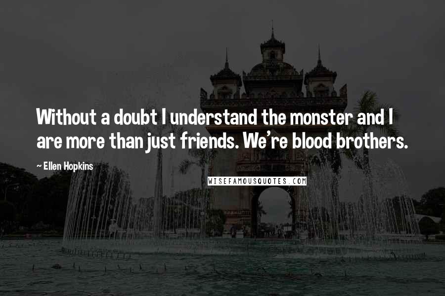 Ellen Hopkins Quotes: Without a doubt I understand the monster and I are more than just friends. We're blood brothers.