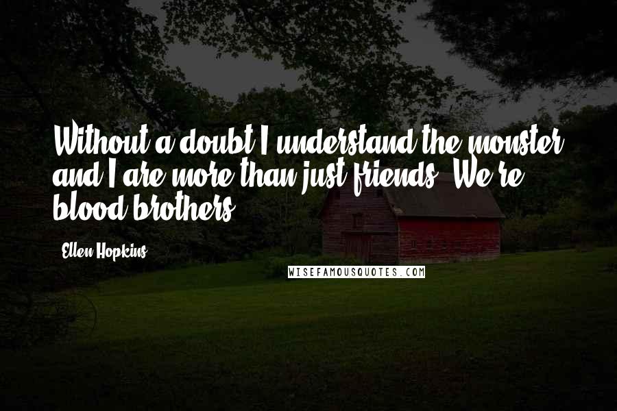 Ellen Hopkins Quotes: Without a doubt I understand the monster and I are more than just friends. We're blood brothers.