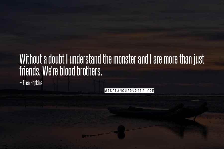 Ellen Hopkins Quotes: Without a doubt I understand the monster and I are more than just friends. We're blood brothers.