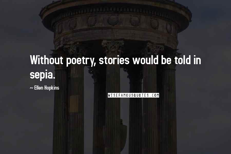 Ellen Hopkins Quotes: Without poetry, stories would be told in sepia.