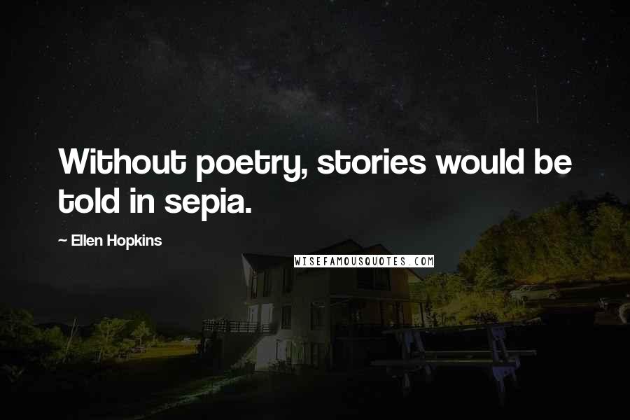 Ellen Hopkins Quotes: Without poetry, stories would be told in sepia.