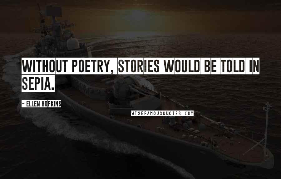 Ellen Hopkins Quotes: Without poetry, stories would be told in sepia.