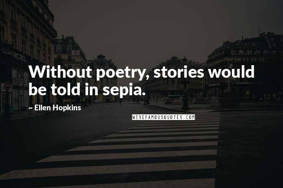 Ellen Hopkins Quotes: Without poetry, stories would be told in sepia.