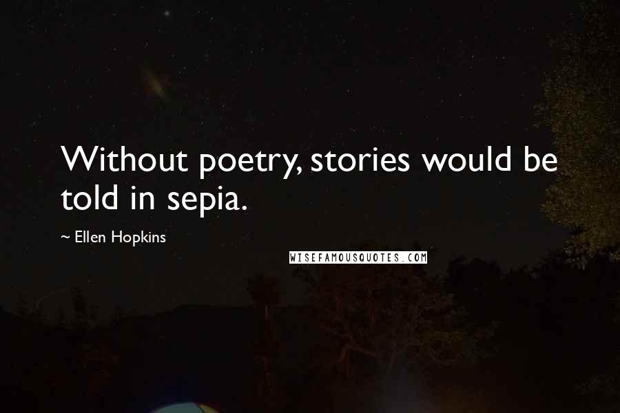 Ellen Hopkins Quotes: Without poetry, stories would be told in sepia.
