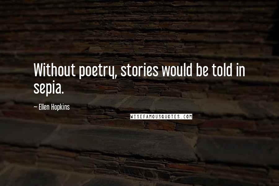 Ellen Hopkins Quotes: Without poetry, stories would be told in sepia.