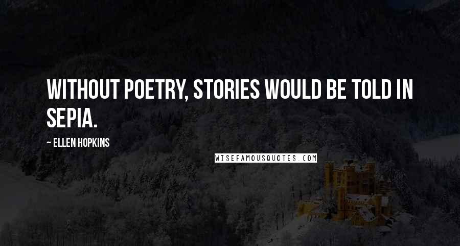 Ellen Hopkins Quotes: Without poetry, stories would be told in sepia.