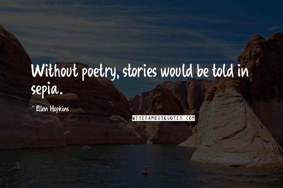 Ellen Hopkins Quotes: Without poetry, stories would be told in sepia.