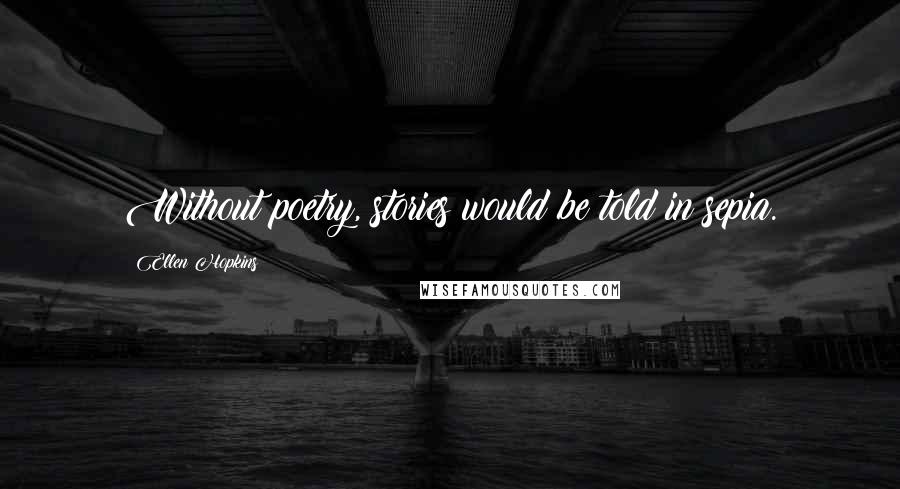 Ellen Hopkins Quotes: Without poetry, stories would be told in sepia.
