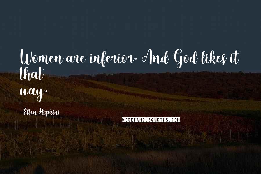 Ellen Hopkins Quotes: Women are inferior. And God likes it that way.