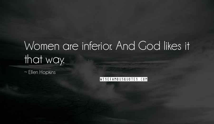 Ellen Hopkins Quotes: Women are inferior. And God likes it that way.