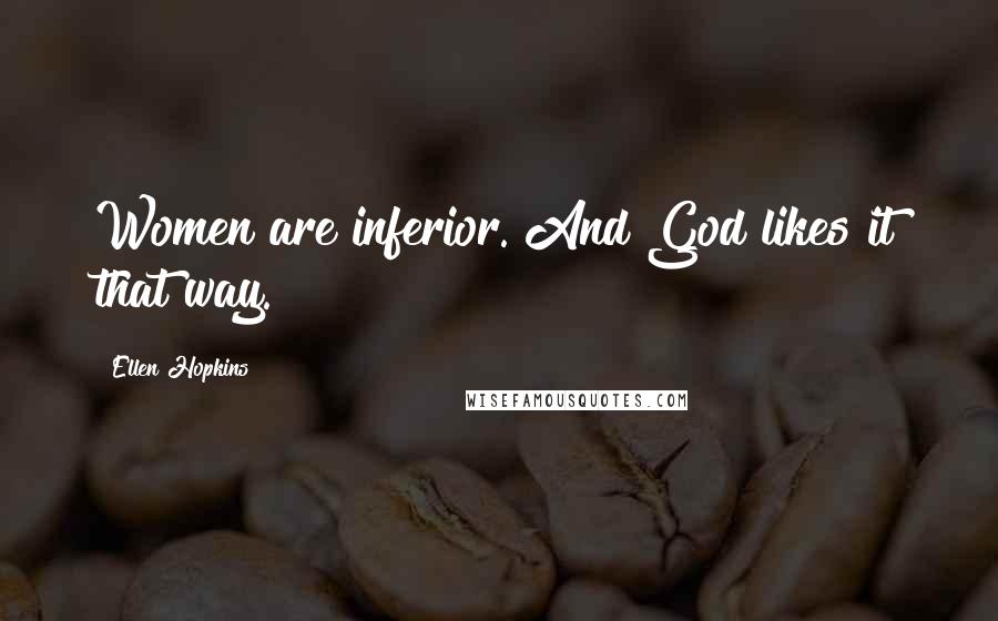 Ellen Hopkins Quotes: Women are inferior. And God likes it that way.