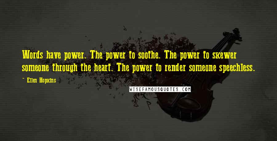 Ellen Hopkins Quotes: Words have power. The power to soothe. The power to skewer someone through the heart. The power to render someone speechless.