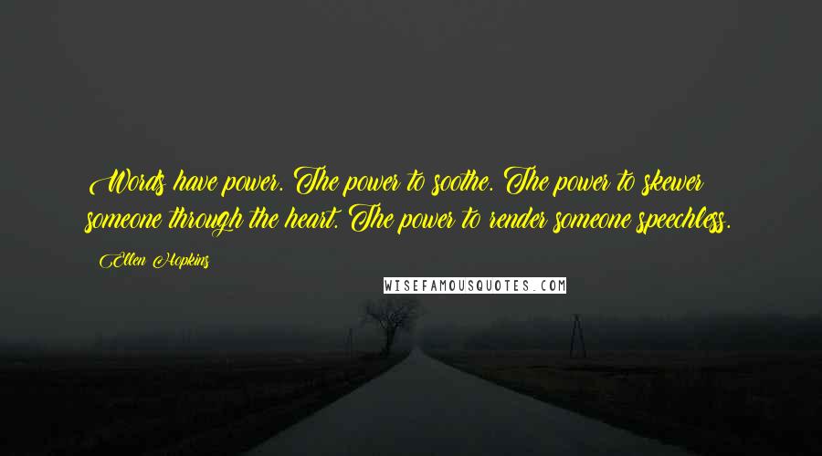 Ellen Hopkins Quotes: Words have power. The power to soothe. The power to skewer someone through the heart. The power to render someone speechless.