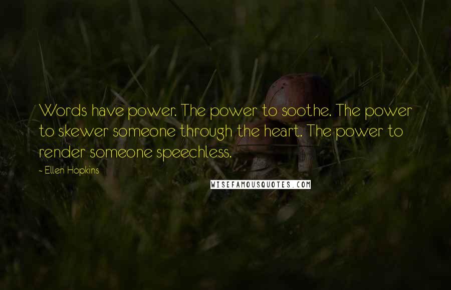 Ellen Hopkins Quotes: Words have power. The power to soothe. The power to skewer someone through the heart. The power to render someone speechless.