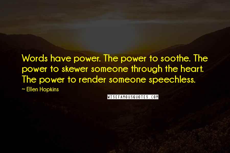 Ellen Hopkins Quotes: Words have power. The power to soothe. The power to skewer someone through the heart. The power to render someone speechless.