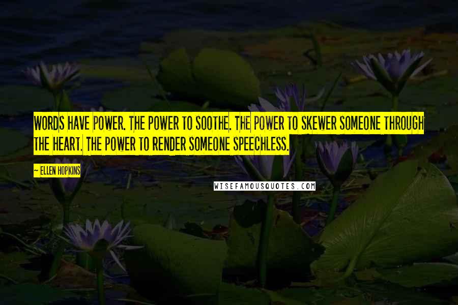 Ellen Hopkins Quotes: Words have power. The power to soothe. The power to skewer someone through the heart. The power to render someone speechless.