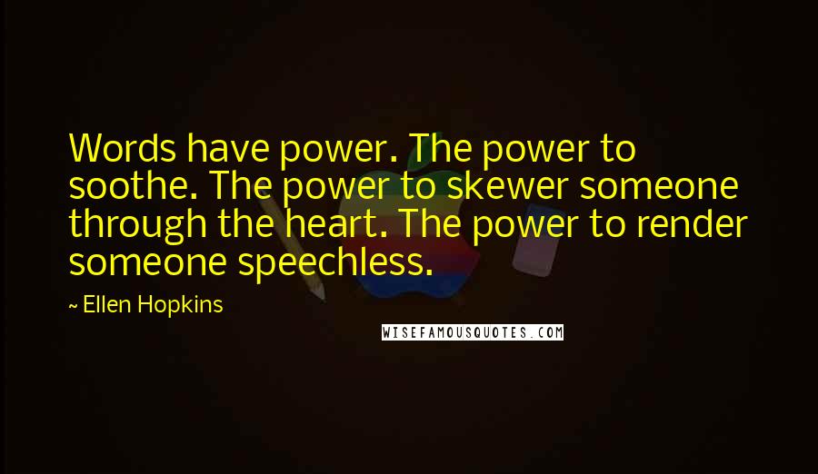 Ellen Hopkins Quotes: Words have power. The power to soothe. The power to skewer someone through the heart. The power to render someone speechless.