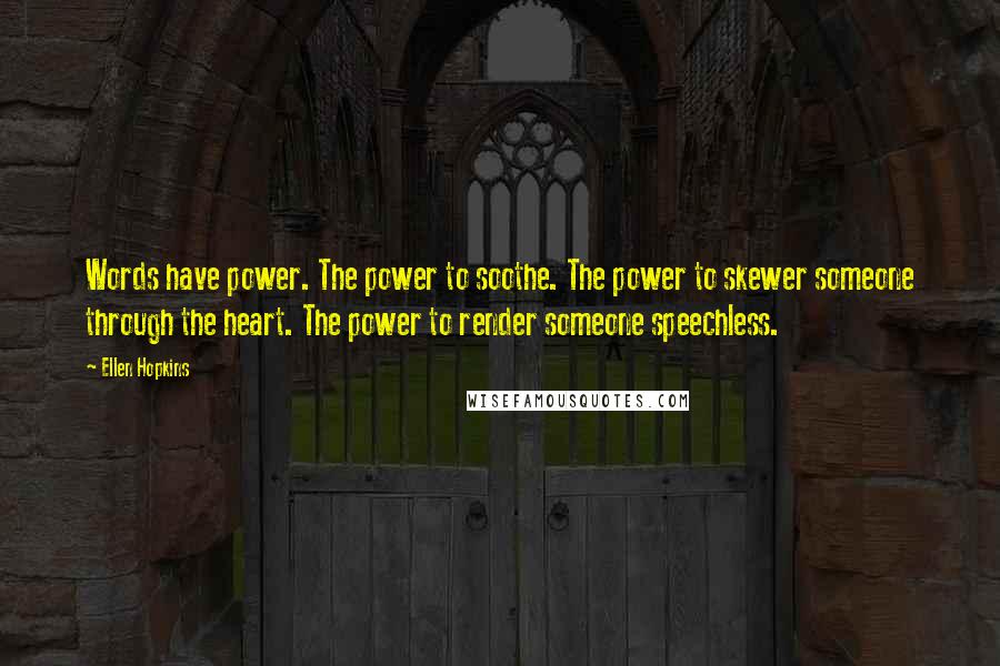 Ellen Hopkins Quotes: Words have power. The power to soothe. The power to skewer someone through the heart. The power to render someone speechless.
