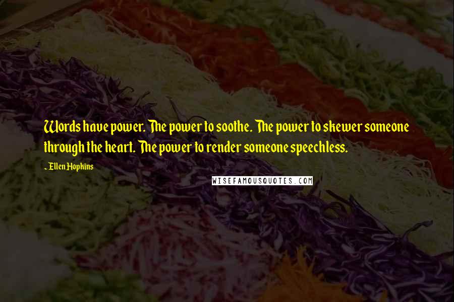 Ellen Hopkins Quotes: Words have power. The power to soothe. The power to skewer someone through the heart. The power to render someone speechless.