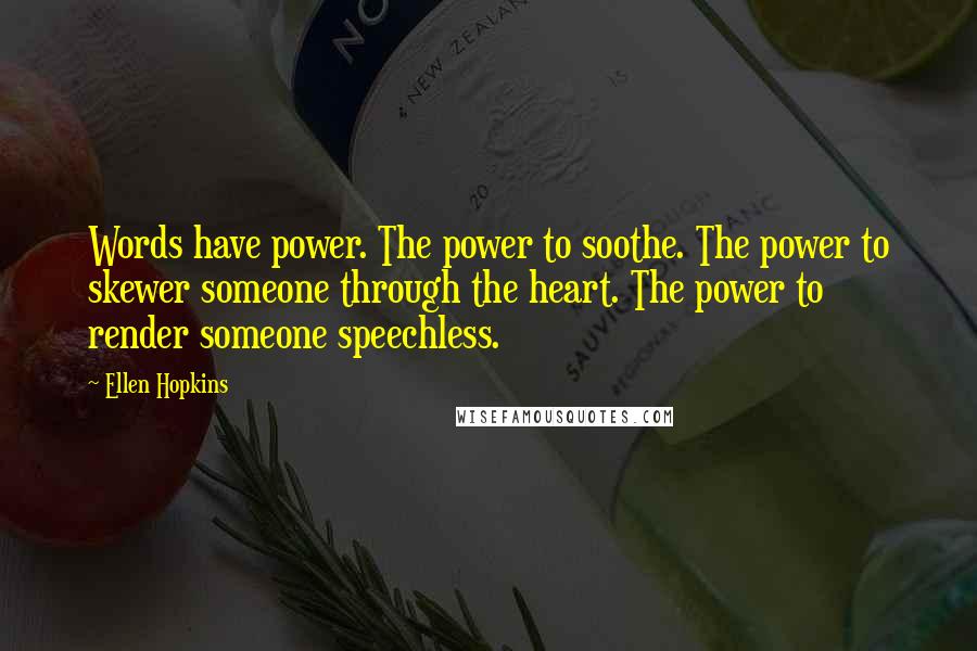 Ellen Hopkins Quotes: Words have power. The power to soothe. The power to skewer someone through the heart. The power to render someone speechless.