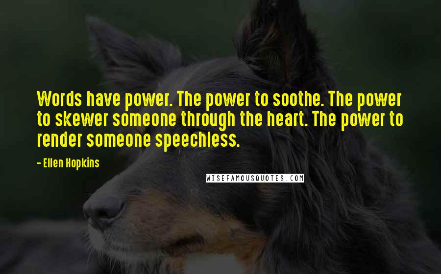 Ellen Hopkins Quotes: Words have power. The power to soothe. The power to skewer someone through the heart. The power to render someone speechless.