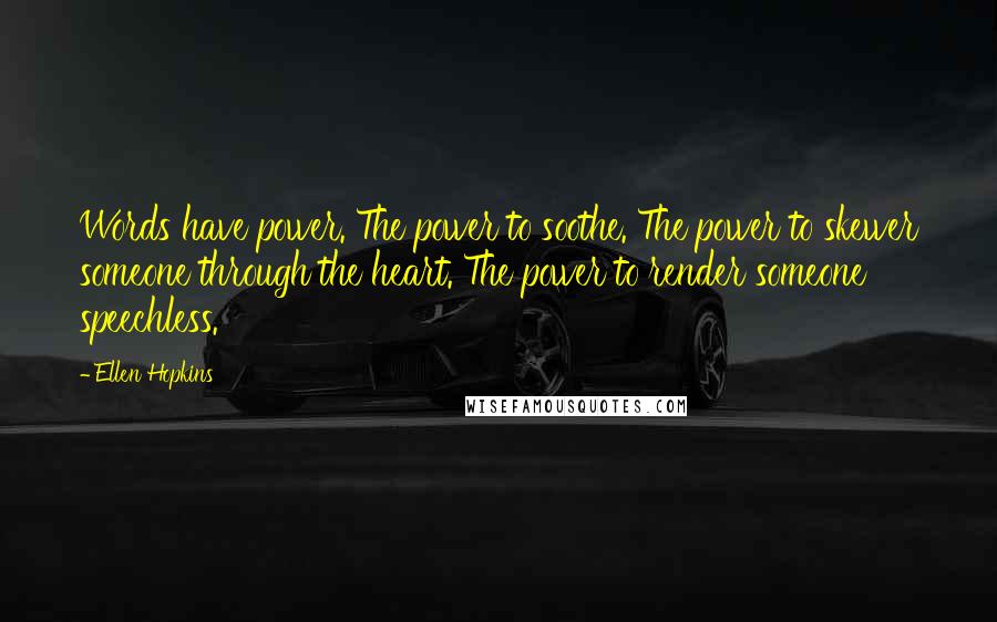 Ellen Hopkins Quotes: Words have power. The power to soothe. The power to skewer someone through the heart. The power to render someone speechless.