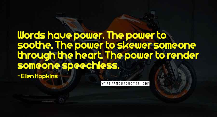 Ellen Hopkins Quotes: Words have power. The power to soothe. The power to skewer someone through the heart. The power to render someone speechless.