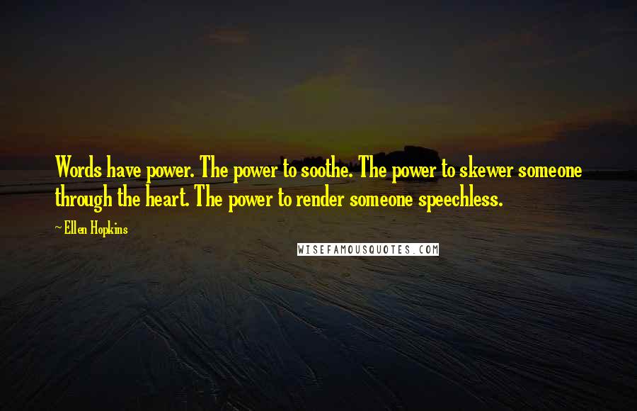 Ellen Hopkins Quotes: Words have power. The power to soothe. The power to skewer someone through the heart. The power to render someone speechless.