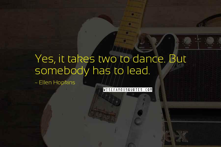 Ellen Hopkins Quotes: Yes, it takes two to dance. But somebody has to lead.