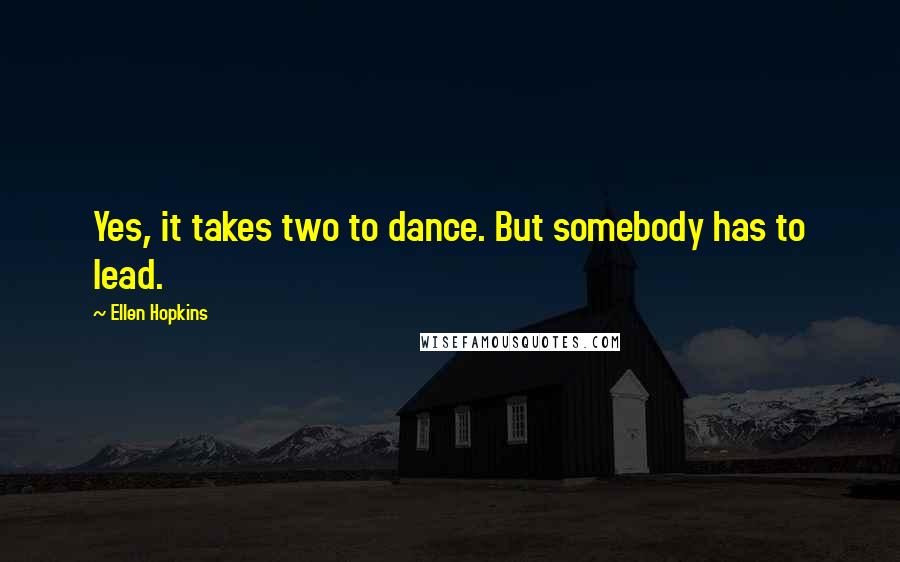 Ellen Hopkins Quotes: Yes, it takes two to dance. But somebody has to lead.