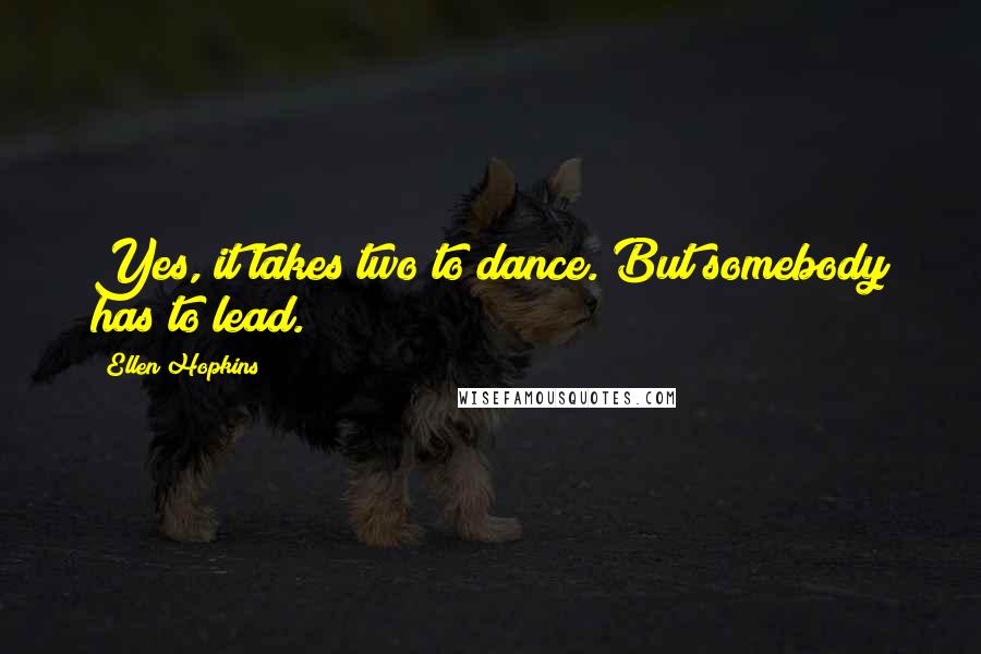 Ellen Hopkins Quotes: Yes, it takes two to dance. But somebody has to lead.