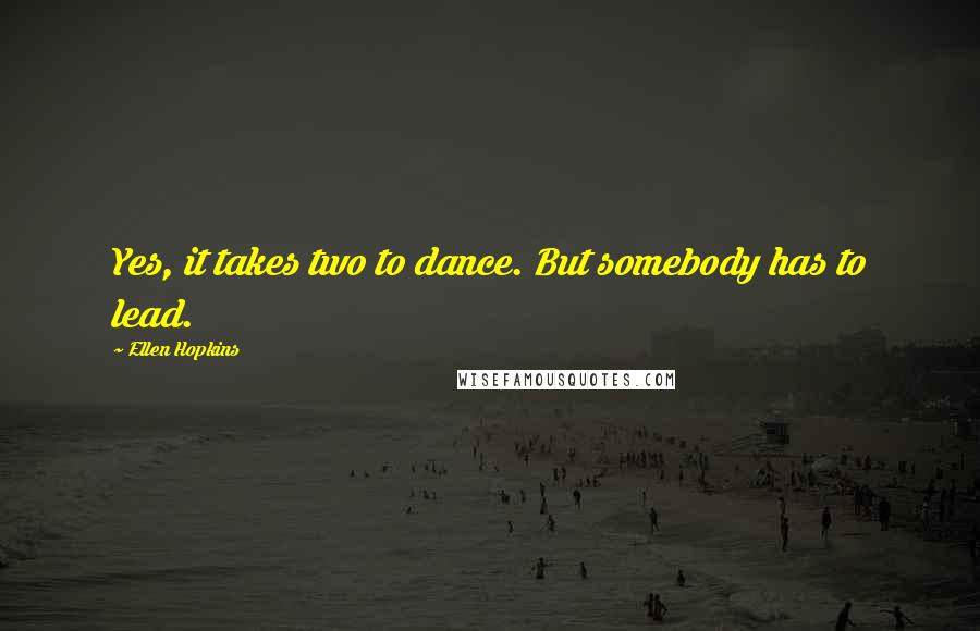 Ellen Hopkins Quotes: Yes, it takes two to dance. But somebody has to lead.