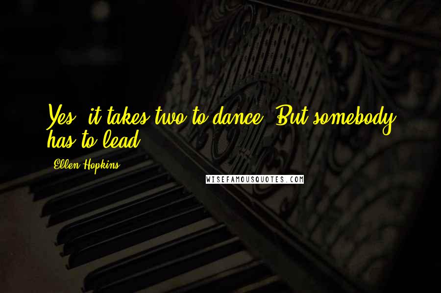 Ellen Hopkins Quotes: Yes, it takes two to dance. But somebody has to lead.