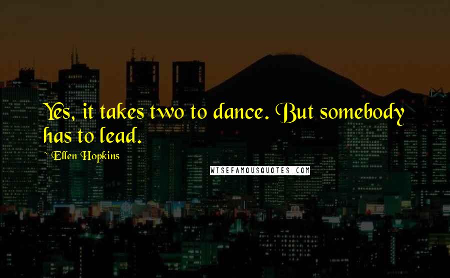 Ellen Hopkins Quotes: Yes, it takes two to dance. But somebody has to lead.