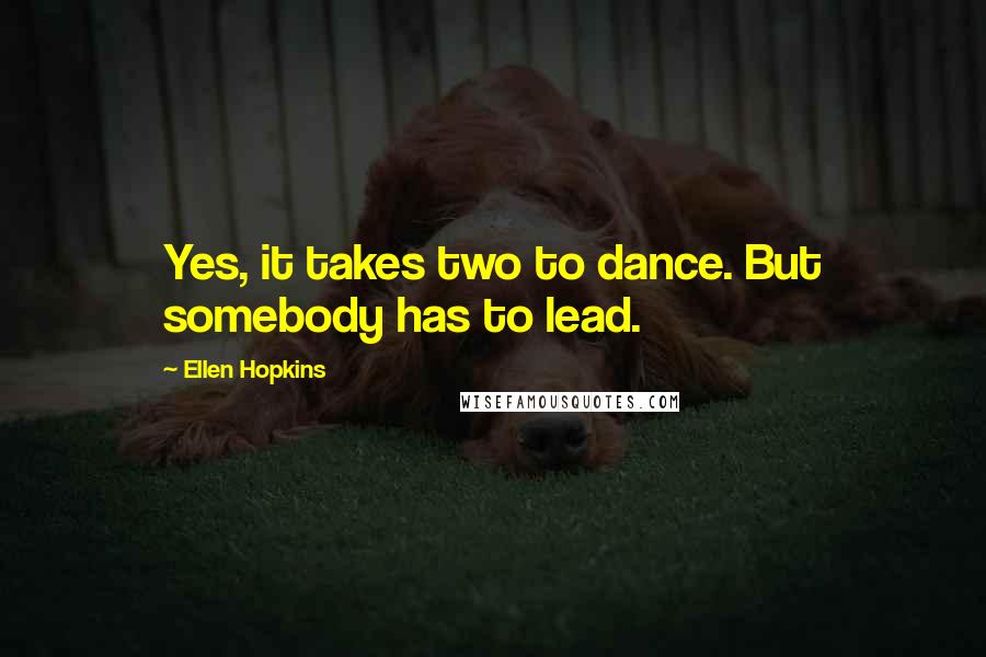 Ellen Hopkins Quotes: Yes, it takes two to dance. But somebody has to lead.