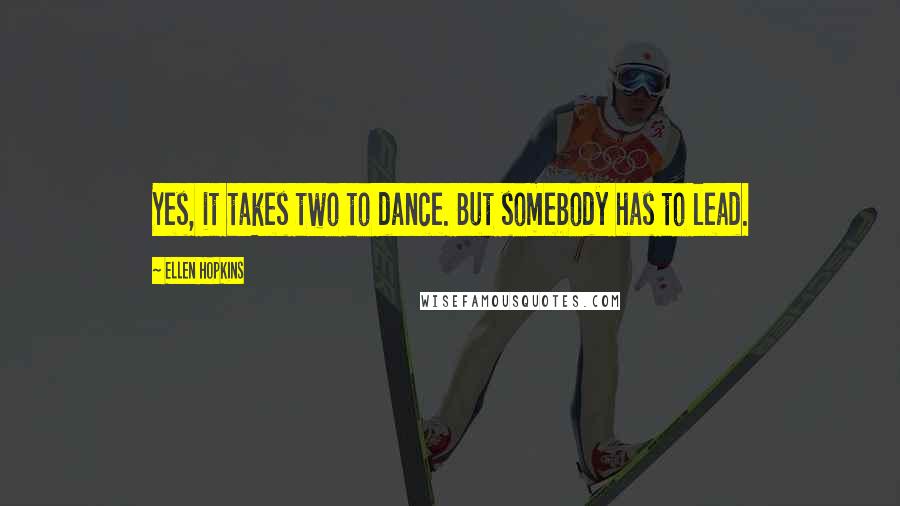 Ellen Hopkins Quotes: Yes, it takes two to dance. But somebody has to lead.