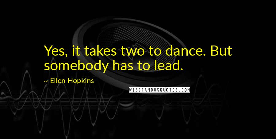 Ellen Hopkins Quotes: Yes, it takes two to dance. But somebody has to lead.