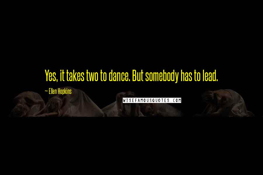 Ellen Hopkins Quotes: Yes, it takes two to dance. But somebody has to lead.