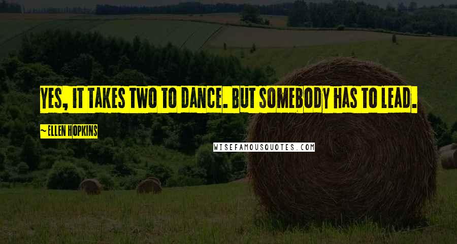 Ellen Hopkins Quotes: Yes, it takes two to dance. But somebody has to lead.