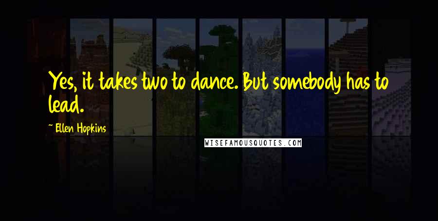 Ellen Hopkins Quotes: Yes, it takes two to dance. But somebody has to lead.