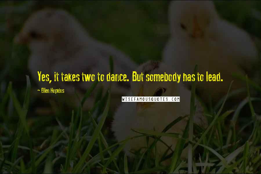 Ellen Hopkins Quotes: Yes, it takes two to dance. But somebody has to lead.