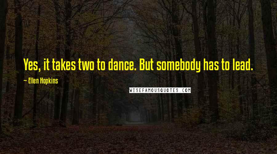 Ellen Hopkins Quotes: Yes, it takes two to dance. But somebody has to lead.