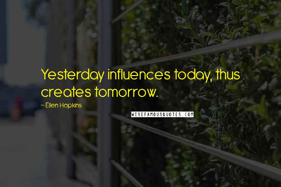 Ellen Hopkins Quotes: Yesterday influences today, thus creates tomorrow.