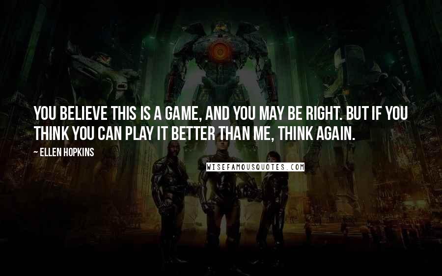 Ellen Hopkins Quotes: You believe this is a game, and you may be right. But if you think you can play it better than me, think again.